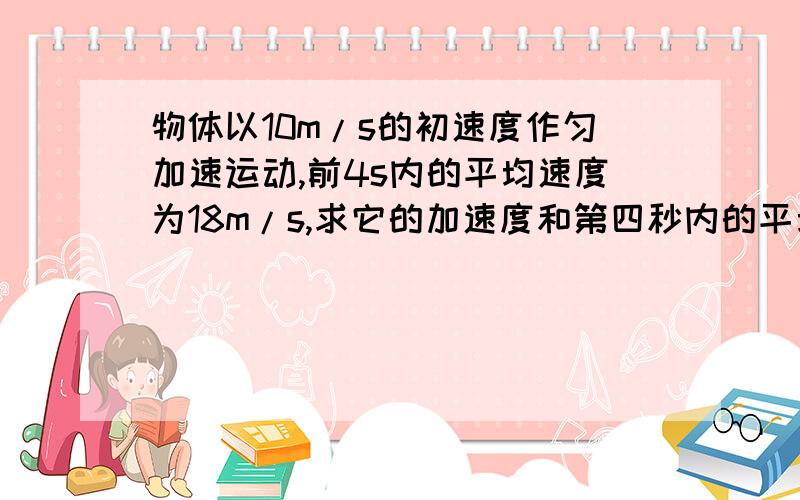 物体以10m/s的初速度作匀加速运动,前4s内的平均速度为18m/s,求它的加速度和第四秒内的平均速度