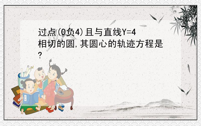 过点(0负4)且与直线Y=4相切的圆,其圆心的轨迹方程是?