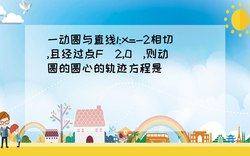 一动圆与直线l:x=-2相切,且经过点F（2,0）,则动圆的圆心的轨迹方程是