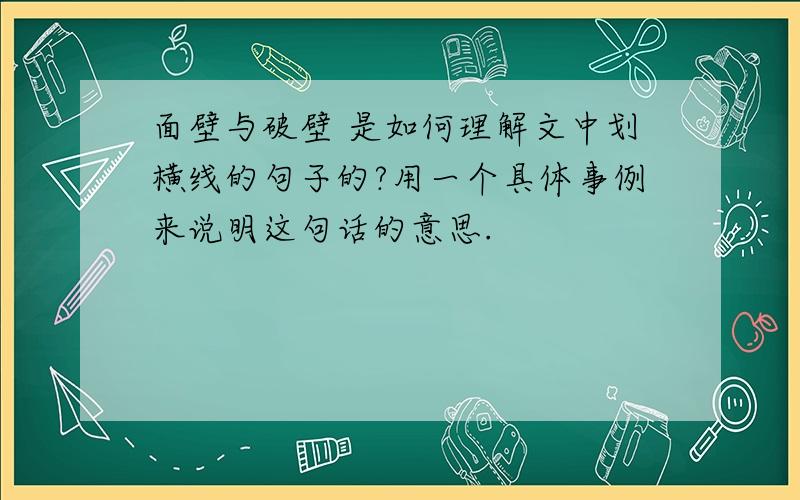 面壁与破壁 是如何理解文中划横线的句子的?用一个具体事例来说明这句话的意思.