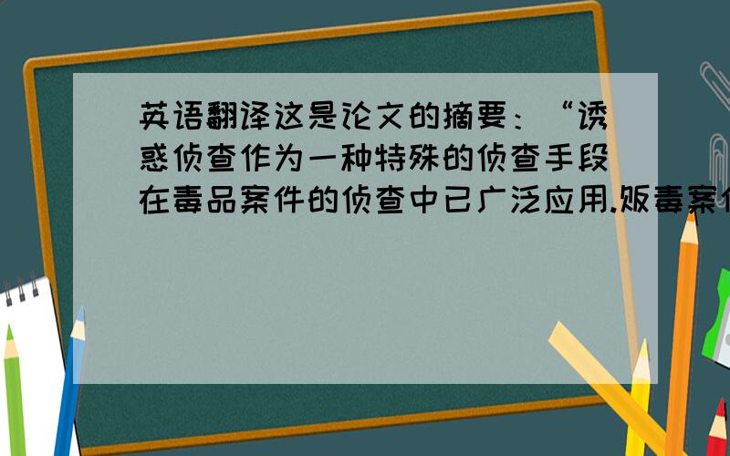 英语翻译这是论文的摘要：“诱惑侦查作为一种特殊的侦查手段在毒品案件的侦查中已广泛应用.贩毒案件中的诱惑侦查应当是为了侦破隐蔽性极高、组织性极强的走私、贩卖、运输毒品案件