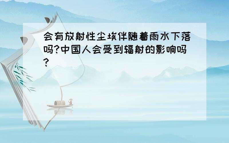 会有放射性尘埃伴随着雨水下落吗?中国人会受到辐射的影响吗?