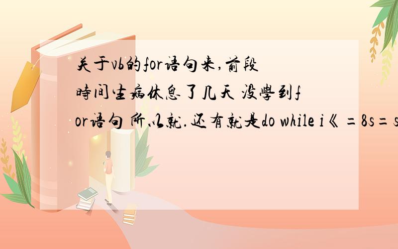 关于vb的for语句来,前段时间生病休息了几天 没学到for语句 所以就.还有就是do while i《=8s=s+ii=i+1loop这个改成for是啥?for i（1 to 10）step1s=s+inext i 这样对吗.