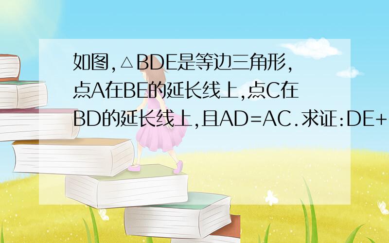 如图,△BDE是等边三角形,点A在BE的延长线上,点C在BD的延长线上,且AD=AC.求证:DE+DC=AE.这个问题能不能说的详细一点,具体说说△ABD≌△AFC是怎么证的,