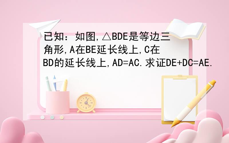 已知：如图,△BDE是等边三角形,A在BE延长线上,C在BD的延长线上,AD=AC.求证DE+DC=AE.