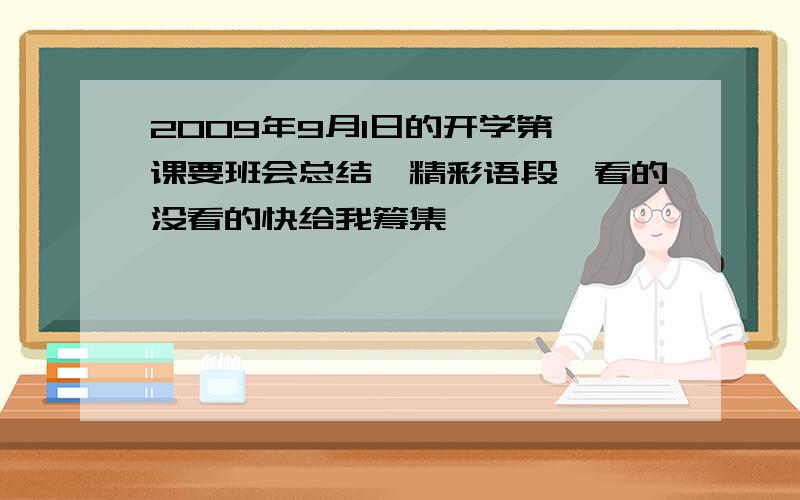 2009年9月1日的开学第一课要班会总结,精彩语段,看的没看的快给我筹集,