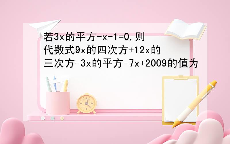 若3x的平方-x-1=0,则代数式9x的四次方+12x的三次方-3x的平方-7x+2009的值为