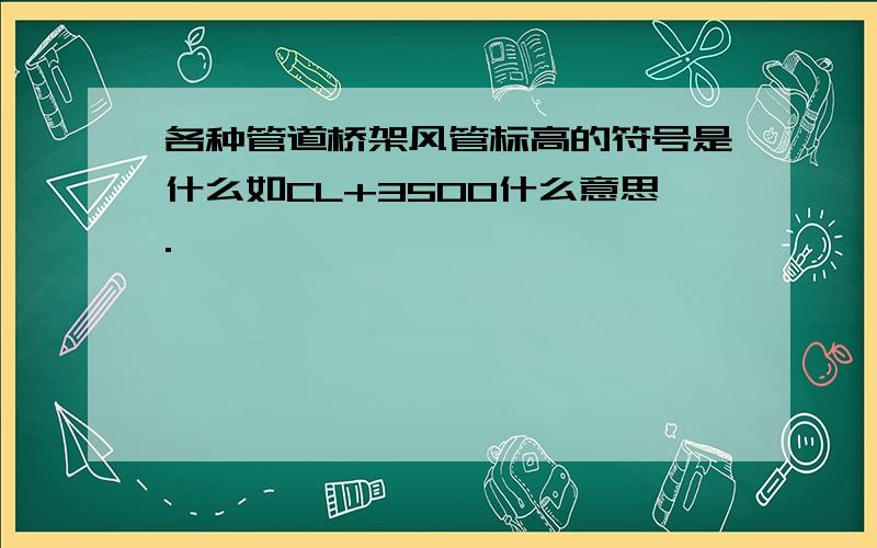 各种管道桥架风管标高的符号是什么如CL+3500什么意思.