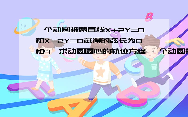 一个动圆被两直线X+2Y=0和X-2Y=0截得的弦长为8和4,求动圆圆心的轨迹方程 一个动圆被两直线X+2Y=0和X-2Y=0截得的弦长为8和4,求动圆圆心的轨迹方程