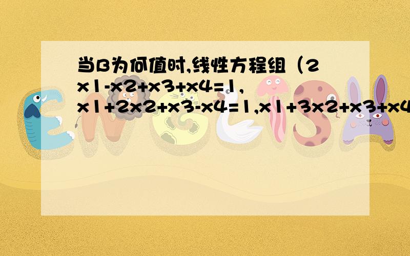 当B为何值时,线性方程组（2x1-x2+x3+x4=1,x1+2x2+x3-x4=1,x1+3x2+x3+x4=B+1)有解