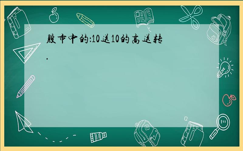 股市中的：10送10的高送转.