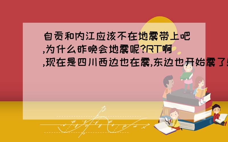 自贡和内江应该不在地震带上吧,为什么昨晚会地震呢?RT啊,现在是四川西边也在震,东边也开始震了!自贡在地震带上吗?我一直以为不在呢!刚才又去查了查,还是没看出来在地震带上啊!我一直