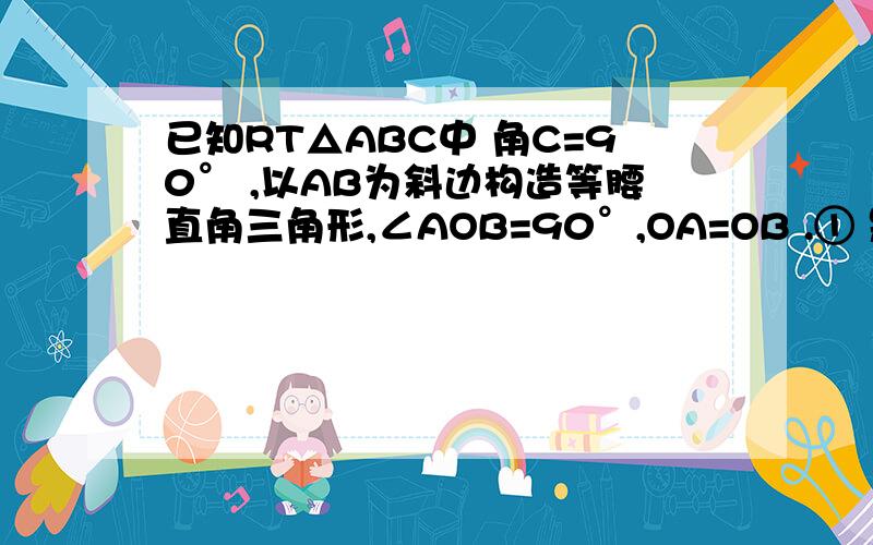 已知RT△ABC中 角C=90° ,以AB为斜边构造等腰直角三角形,∠AOB=90°,OA=OB .① 是说明OC评分∠ACB②若BC=6,AC=8,求OC的长度这个是图..