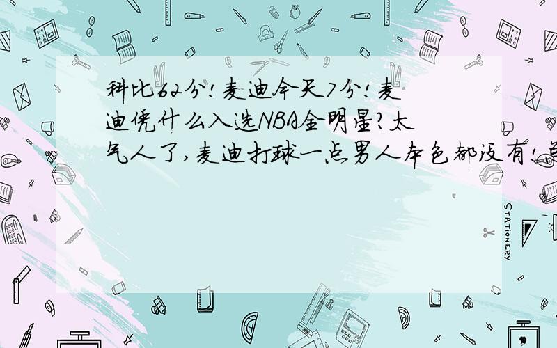 科比62分!麦迪今天7分!麦迪凭什么入选NBA全明星?太气人了,麦迪打球一点男人本色都没有!总是软绵绵的!