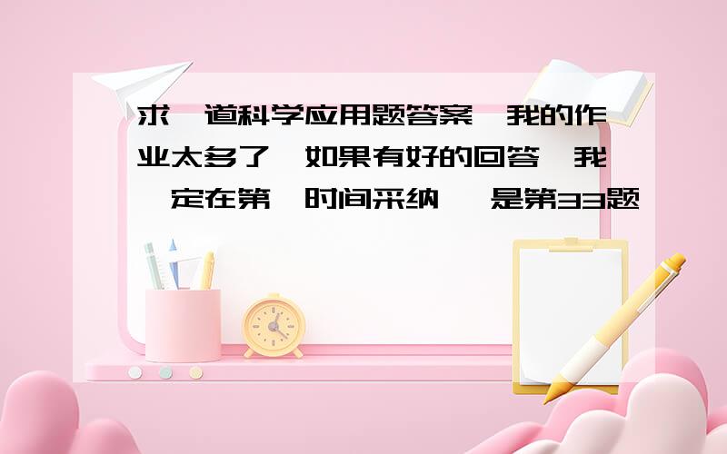 求一道科学应用题答案,我的作业太多了,如果有好的回答,我一定在第一时间采纳, 是第33题