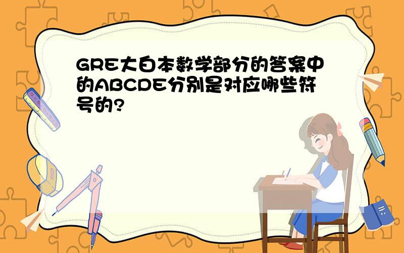 GRE大白本数学部分的答案中的ABCDE分别是对应哪些符号的?