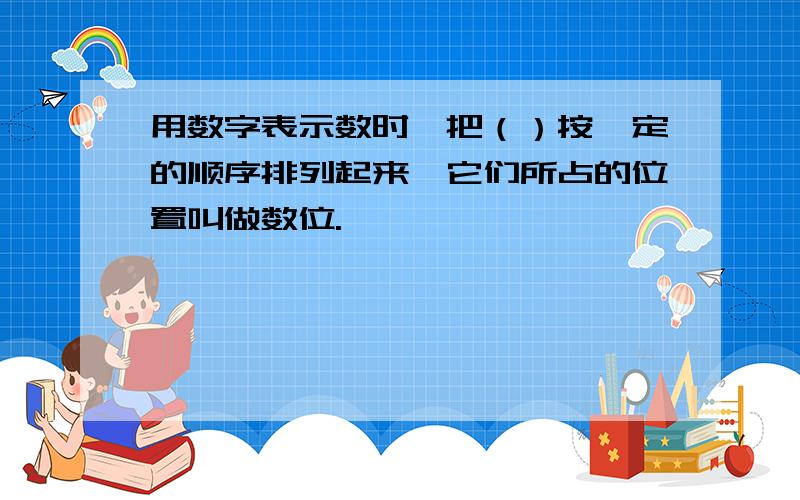 用数字表示数时,把（）按一定的顺序排列起来,它们所占的位置叫做数位.