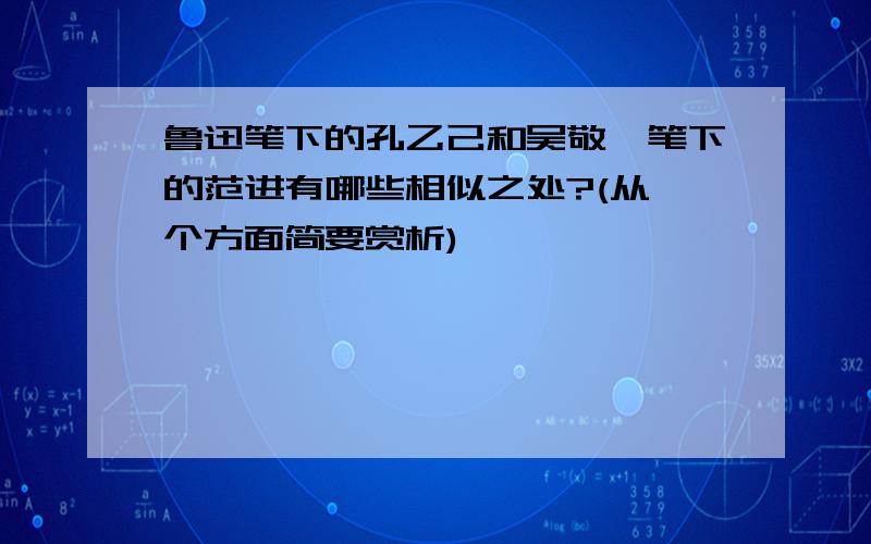 鲁迅笔下的孔乙己和吴敬梓笔下的范进有哪些相似之处?(从一个方面简要赏析)