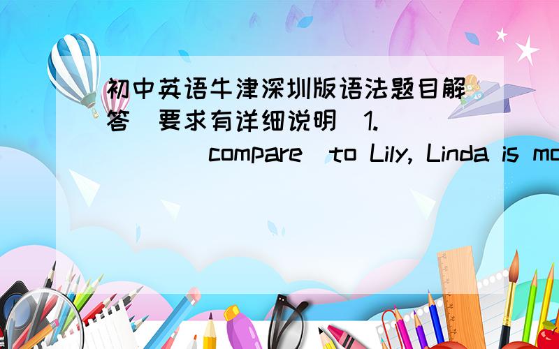 初中英语牛津深圳版语法题目解答（要求有详细说明）1._____（compare）to Lily, Linda is more careful with exercising.答案：Compared（为什么不是To compare或Comparing,有什么特殊的时态或用法吗）2.Tom is busy