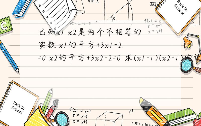 已知x1 x2是两个不相等的实数 x1的平方+3x1-2=0 x2的平方+3x2-2=0 求(x1-1)(x2-1)的值