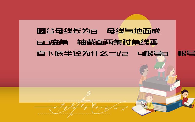 圆台母线长为8,母线与地面成60度角,轴截面两条对角线垂直下底半径为什么=1/2*4根号3*根号2=2根号6