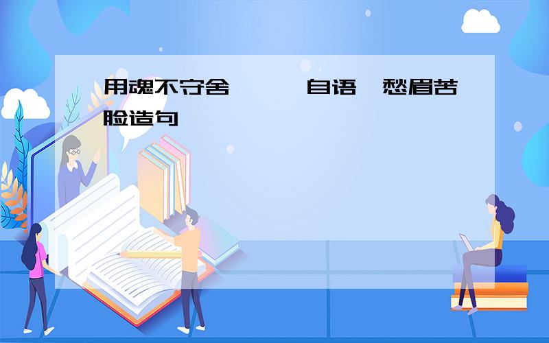 用魂不守舍,喃喃自语,愁眉苦脸造句