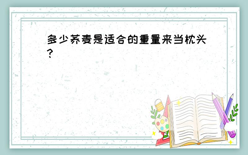 多少荞麦是适合的重量来当枕头?