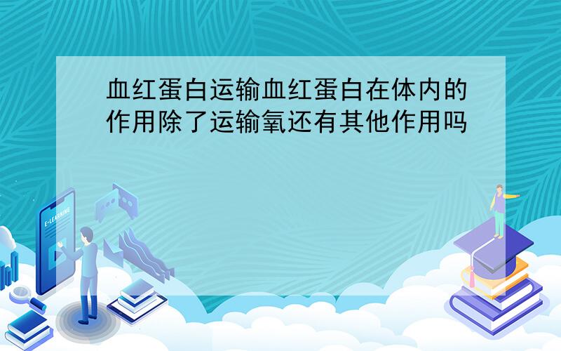 血红蛋白运输血红蛋白在体内的作用除了运输氧还有其他作用吗