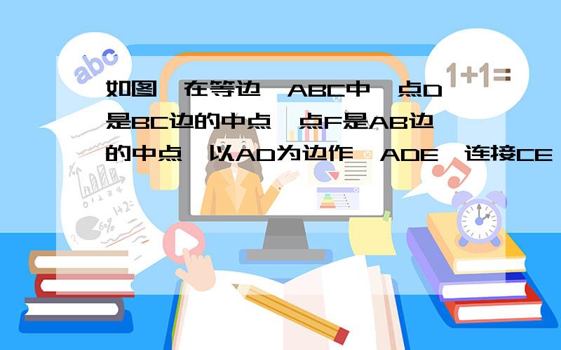 如图,在等边△ABC中,点D是BC边的中点,点F是AB边的中点,以AD为边作△ADE,连接CE、CF.求证：四边形AFCE是矩形