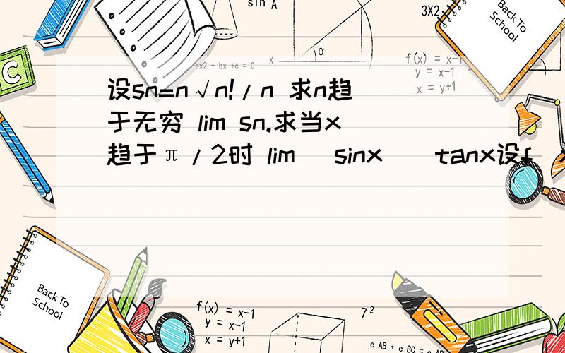 设sn=n√n!/n 求n趋于无穷 lim sn.求当x趋于π/2时 lim (sinx)^tanx设f（x）=sinx e^x求 f^(n)(x)求∫e^x(1+sinx)/(1+cosx)dx求∫1/sinx(2+cosx)dx