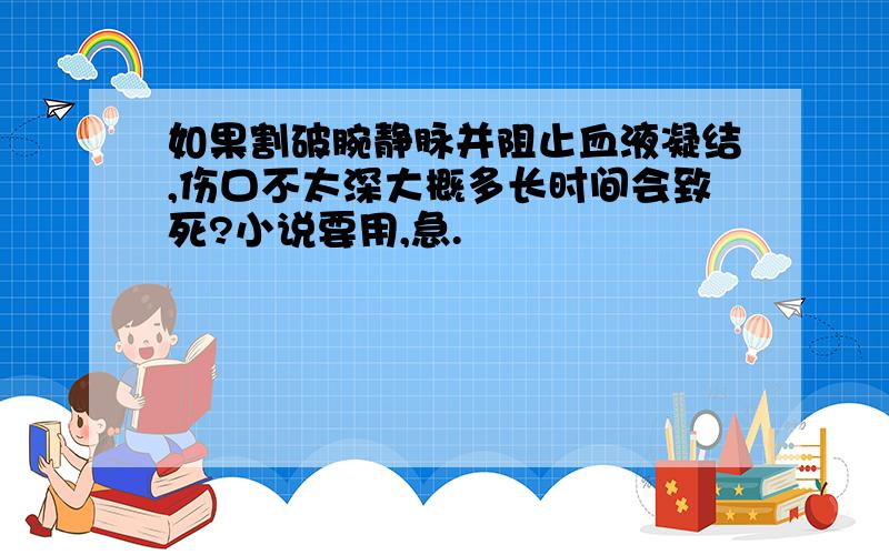 如果割破腕静脉并阻止血液凝结,伤口不太深大概多长时间会致死?小说要用,急.