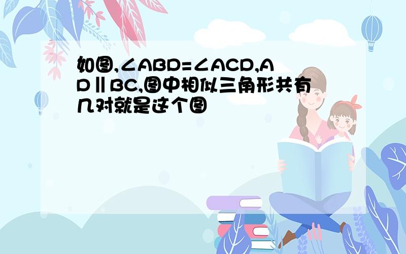 如图,∠ABD=∠ACD,AD‖BC,图中相似三角形共有几对就是这个图