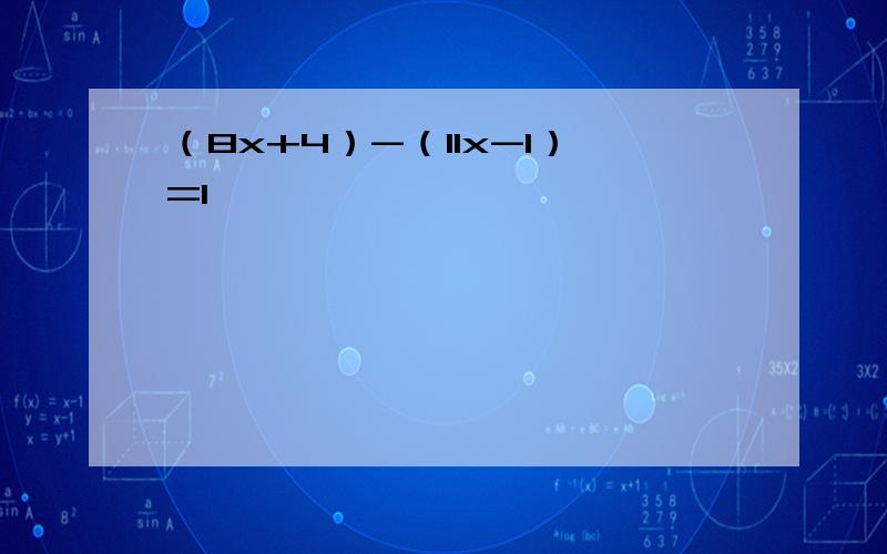 （8x+4）-（11x-1）=1