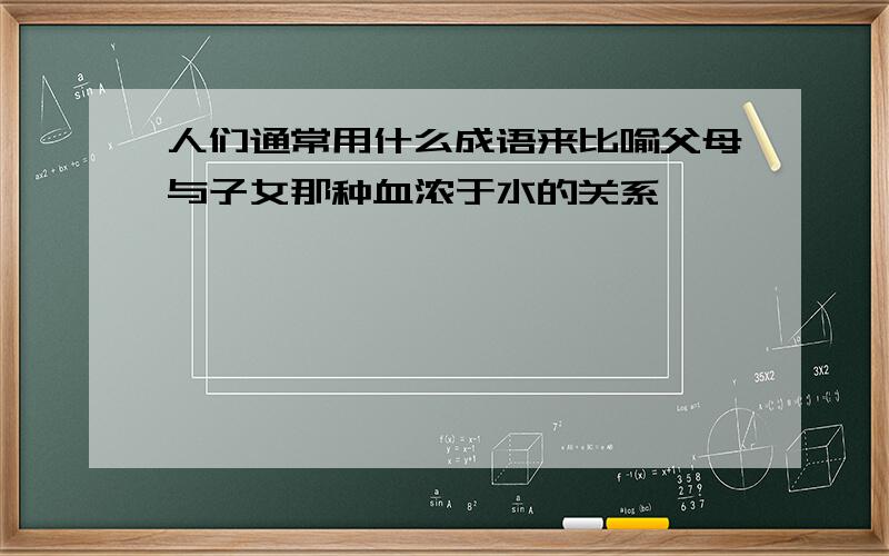 人们通常用什么成语来比喻父母与子女那种血浓于水的关系