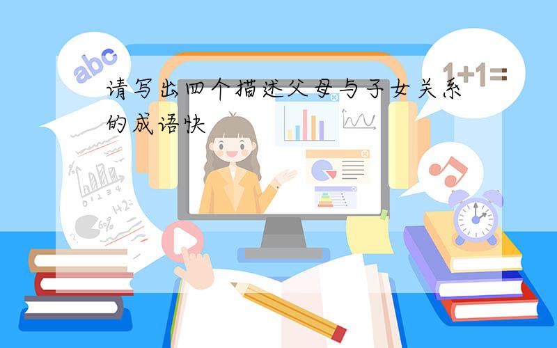 请写出四个描述父母与子女关系的成语快