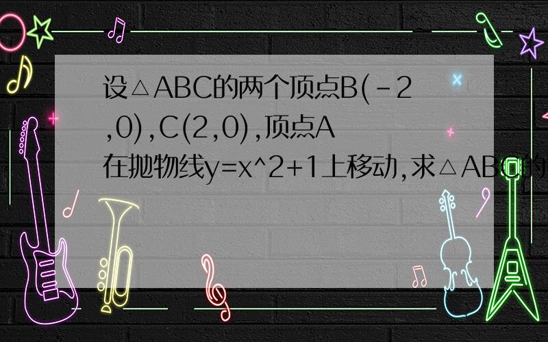 设△ABC的两个顶点B(-2,0),C(2,0),顶点A在抛物线y=x^2+1上移动,求△ABC的重心的轨迹方程