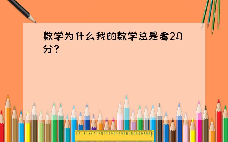 数学为什么我的数学总是考20分?