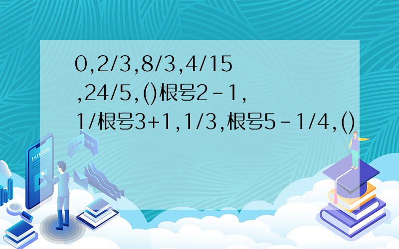 0,2/3,8/3,4/15,24/5,()根号2-1,1/根号3+1,1/3,根号5-1/4,()