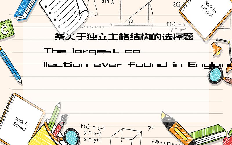 一条关于独立主格结构的选择题The largest collection ever found in England was one of about 2000000 silver pennies,_____ over 600 years old.A all of them B.all of which C all of it D none of which意思我知道,主要是语法上的疑