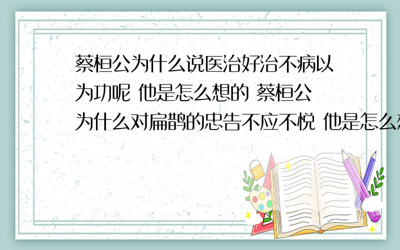 蔡桓公为什么说医治好治不病以为功呢 他是怎么想的 蔡桓公为什么对扁鹊的忠告不应不悦 他是怎么想的桓侯体痛使人索扁鹊时,他又是怎样想的呜呜呜呜呜呜呜呜呜呜呜呜呜呜呜