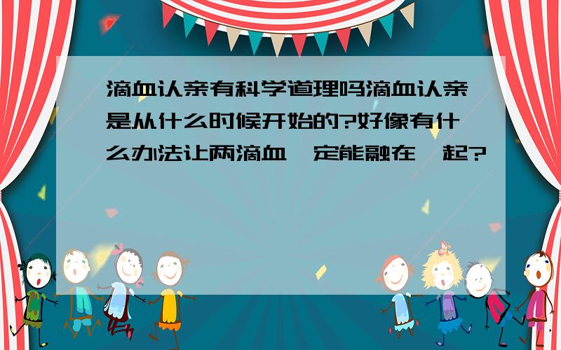 滴血认亲有科学道理吗滴血认亲是从什么时候开始的?好像有什么办法让两滴血一定能融在一起?