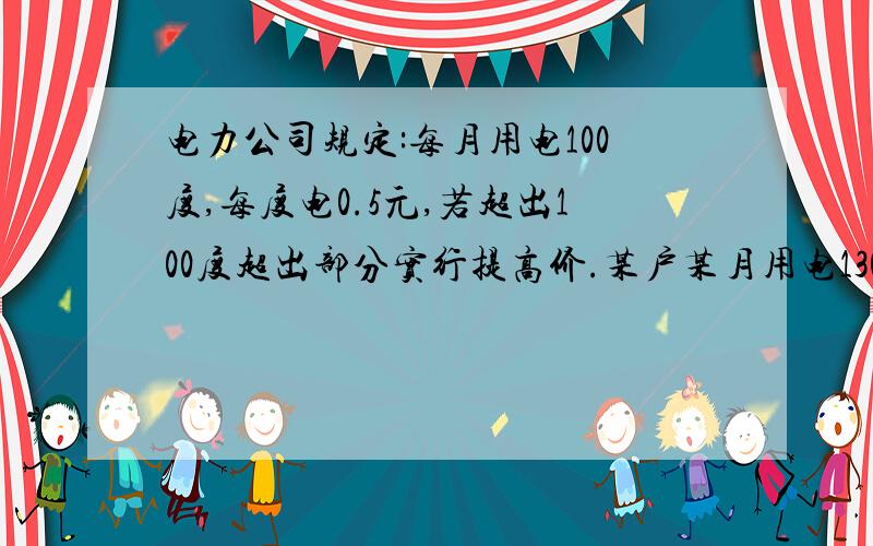 电力公司规定:每月用电100度,每度电0.5元,若超出100度超出部分实行提高价.某户某月用电130度交费68元,另一月交费74元,则该户另一月用了多少度电?