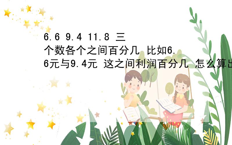 6.6 9.4 11.8 三个数各个之间百分几 比如6.6元与9.4元 这之间利润百分几 怎么算出来的