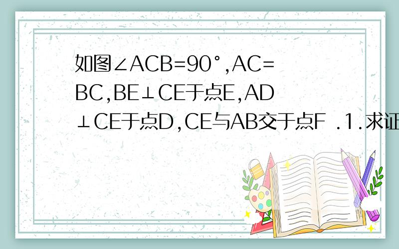 如图∠ACB=90°,AC=BC,BE⊥CE于点E,AD⊥CE于点D,CE与AB交于点F .1.求证：△CEB≌△ADC2.若AD=9cm,DE=6cm,求BE和EF的长（请写详细答案）