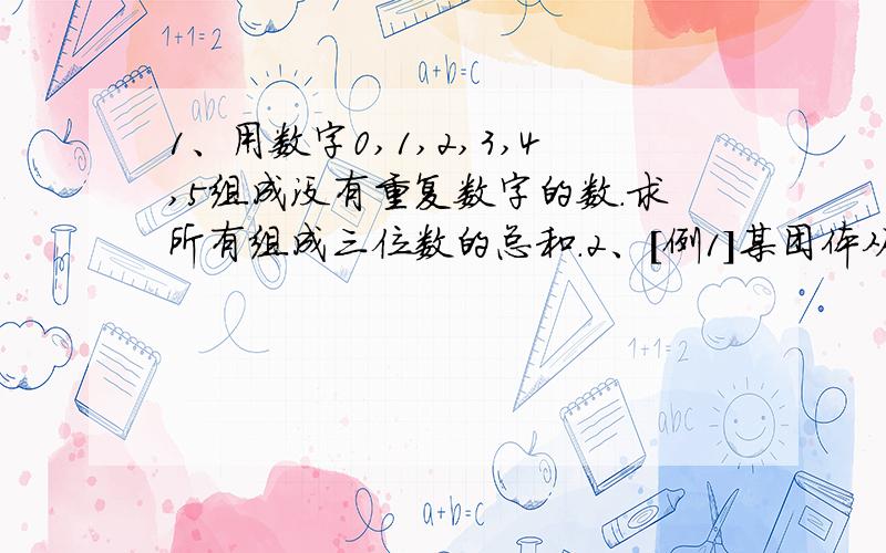 1、用数字0,1,2,3,4,5组成没有重复数字的数.求所有组成三位数的总和.2、[例1]某团体从甲地到乙地,甲、乙两地相距 100千米,团体中一部分人乘车先行,余下的人步行,先坐车的人到途中某处下车