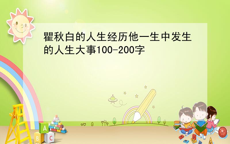 瞿秋白的人生经历他一生中发生的人生大事100-200字