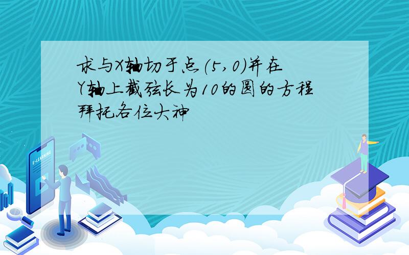 求与X轴切于点(5,0)并在Y轴上截弦长为10的圆的方程拜托各位大神