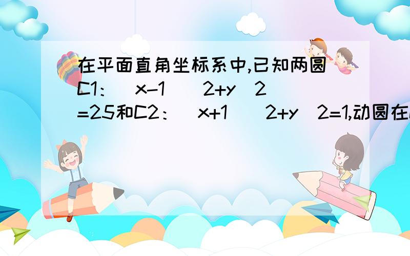 在平面直角坐标系中,已知两圆C1：（x-1）^2+y^2=25和C2：（x+1）^2+y^2=1,动圆在C1内部且和圆C1相内切并和圆C2相外切,动圆圆心的轨迹为E.（1）求E的标准方程（2）点P为E上一动点,点O为坐标原点,曲