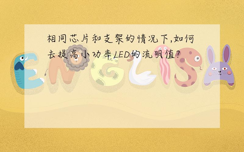 相同芯片和支架的情况下,如何去提高小功率LED的流明值?