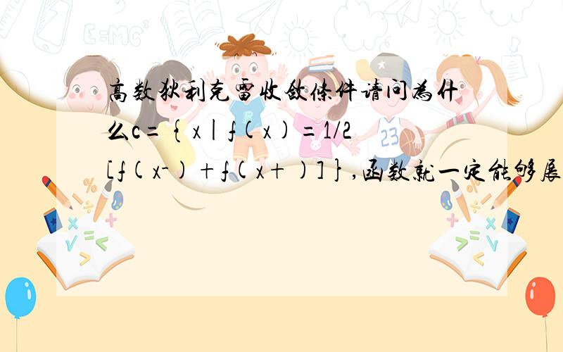 高数狄利克雷收敛条件请问为什么c={x|f(x)=1/2[f(x-)+f(x+)]},函数就一定能够展开傅里叶级数?我觉得这个c条件只是保证了函数要么连续要么存在第一类间断点,但（1）（2）不一定满足啊,c条件函